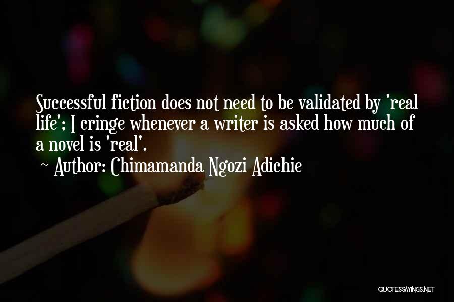 Chimamanda Ngozi Adichie Quotes: Successful Fiction Does Not Need To Be Validated By 'real Life'; I Cringe Whenever A Writer Is Asked How Much