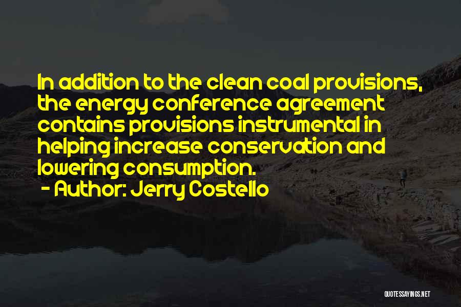 Jerry Costello Quotes: In Addition To The Clean Coal Provisions, The Energy Conference Agreement Contains Provisions Instrumental In Helping Increase Conservation And Lowering