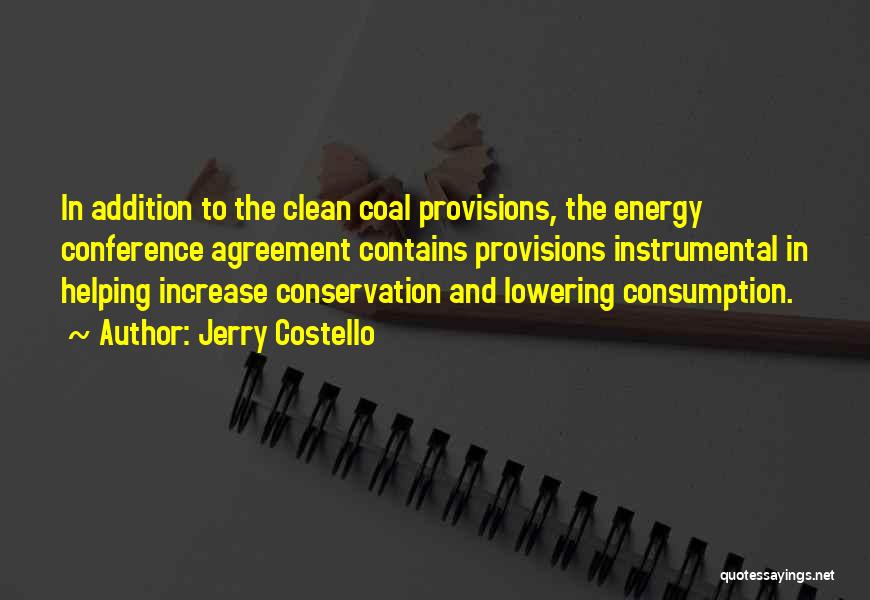 Jerry Costello Quotes: In Addition To The Clean Coal Provisions, The Energy Conference Agreement Contains Provisions Instrumental In Helping Increase Conservation And Lowering