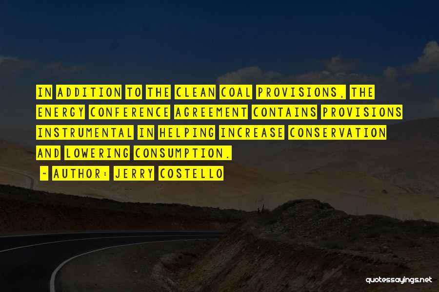 Jerry Costello Quotes: In Addition To The Clean Coal Provisions, The Energy Conference Agreement Contains Provisions Instrumental In Helping Increase Conservation And Lowering
