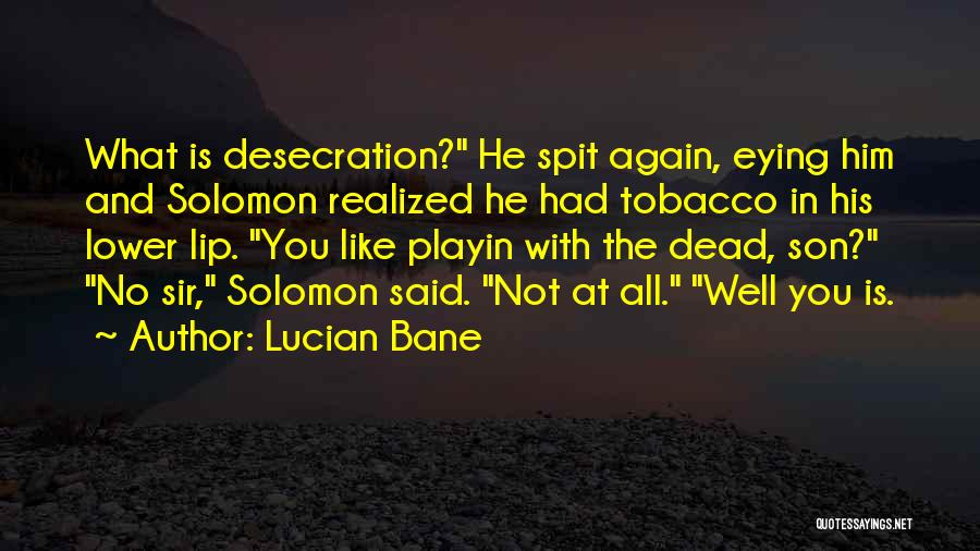 Lucian Bane Quotes: What Is Desecration? He Spit Again, Eying Him And Solomon Realized He Had Tobacco In His Lower Lip. You Like