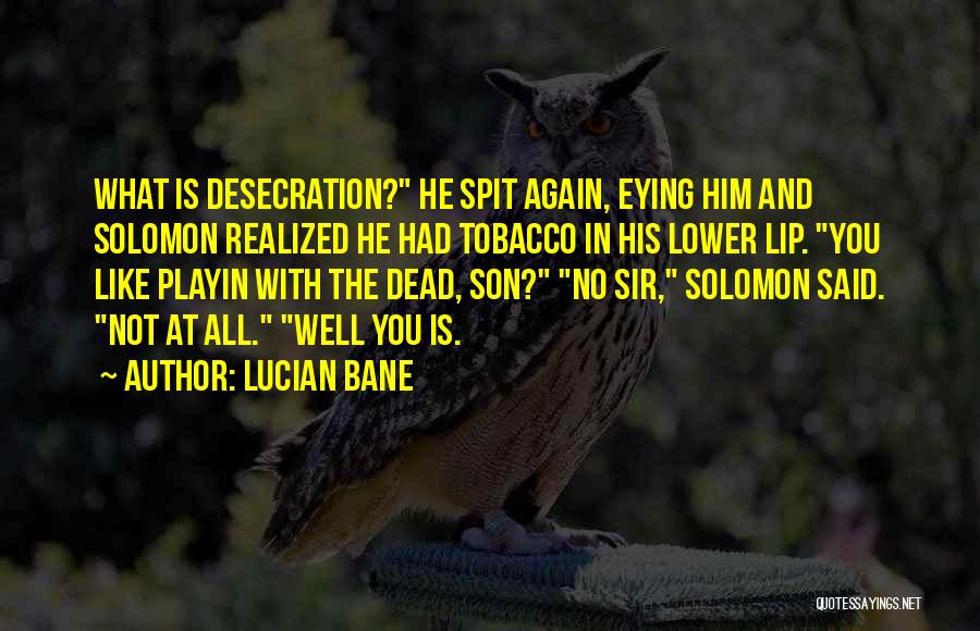 Lucian Bane Quotes: What Is Desecration? He Spit Again, Eying Him And Solomon Realized He Had Tobacco In His Lower Lip. You Like