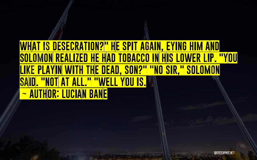 Lucian Bane Quotes: What Is Desecration? He Spit Again, Eying Him And Solomon Realized He Had Tobacco In His Lower Lip. You Like