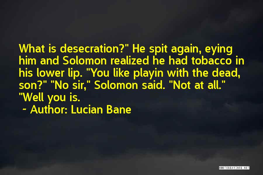 Lucian Bane Quotes: What Is Desecration? He Spit Again, Eying Him And Solomon Realized He Had Tobacco In His Lower Lip. You Like