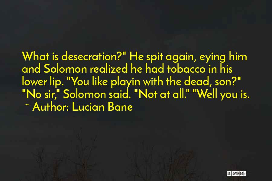 Lucian Bane Quotes: What Is Desecration? He Spit Again, Eying Him And Solomon Realized He Had Tobacco In His Lower Lip. You Like