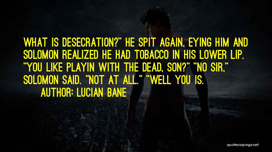 Lucian Bane Quotes: What Is Desecration? He Spit Again, Eying Him And Solomon Realized He Had Tobacco In His Lower Lip. You Like