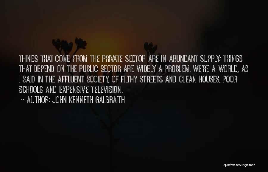 John Kenneth Galbraith Quotes: Things That Come From The Private Sector Are In Abundant Supply; Things That Depend On The Public Sector Are Widely