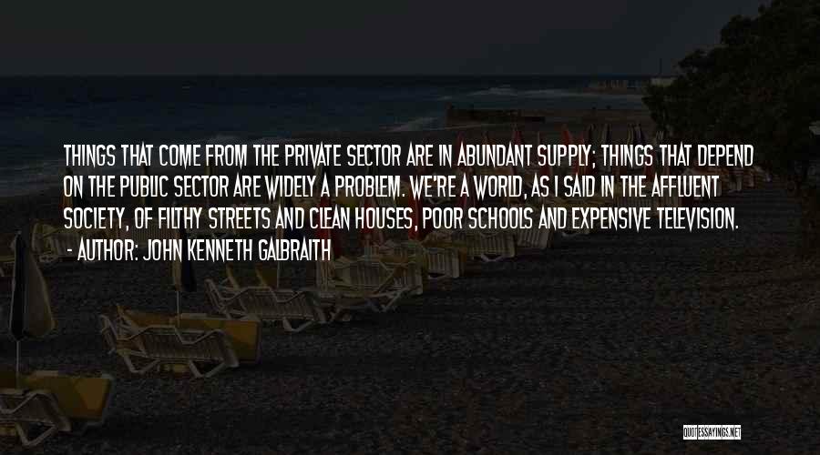 John Kenneth Galbraith Quotes: Things That Come From The Private Sector Are In Abundant Supply; Things That Depend On The Public Sector Are Widely