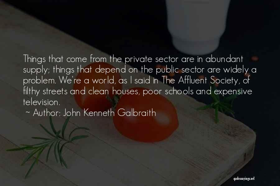 John Kenneth Galbraith Quotes: Things That Come From The Private Sector Are In Abundant Supply; Things That Depend On The Public Sector Are Widely