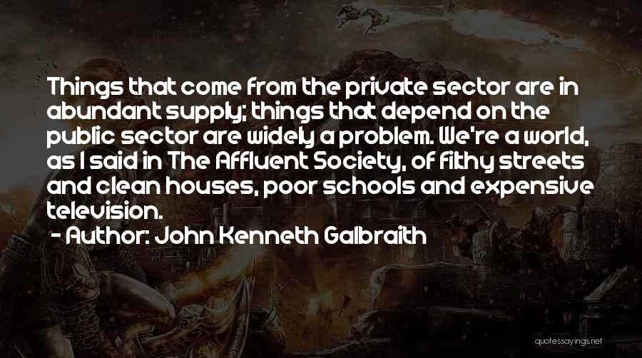 John Kenneth Galbraith Quotes: Things That Come From The Private Sector Are In Abundant Supply; Things That Depend On The Public Sector Are Widely