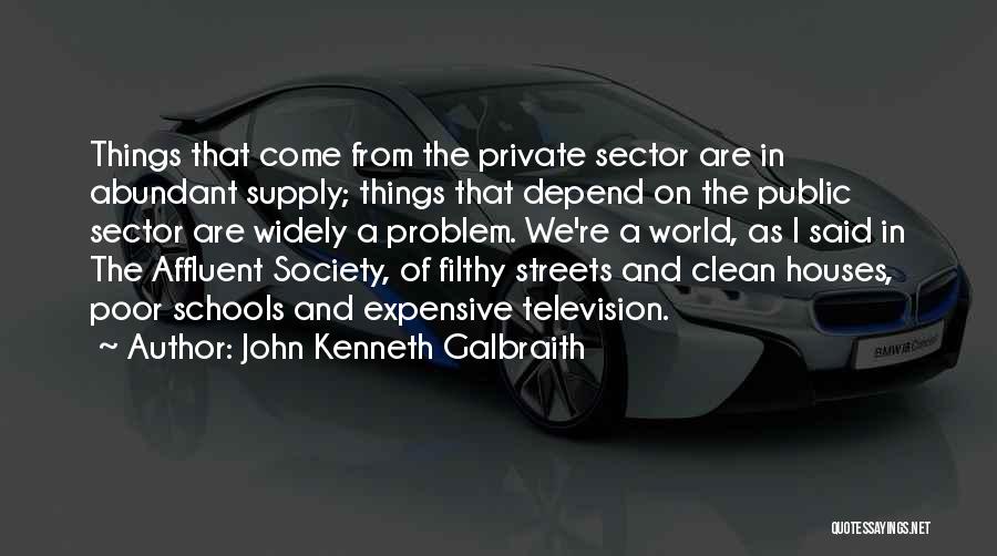 John Kenneth Galbraith Quotes: Things That Come From The Private Sector Are In Abundant Supply; Things That Depend On The Public Sector Are Widely