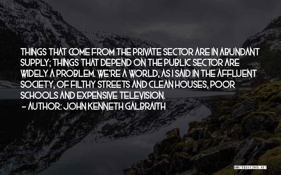 John Kenneth Galbraith Quotes: Things That Come From The Private Sector Are In Abundant Supply; Things That Depend On The Public Sector Are Widely