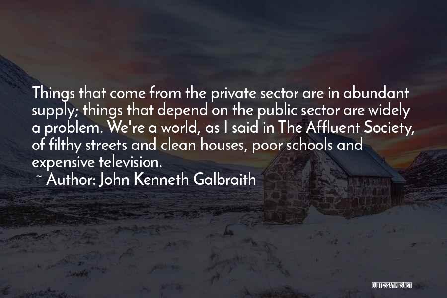 John Kenneth Galbraith Quotes: Things That Come From The Private Sector Are In Abundant Supply; Things That Depend On The Public Sector Are Widely