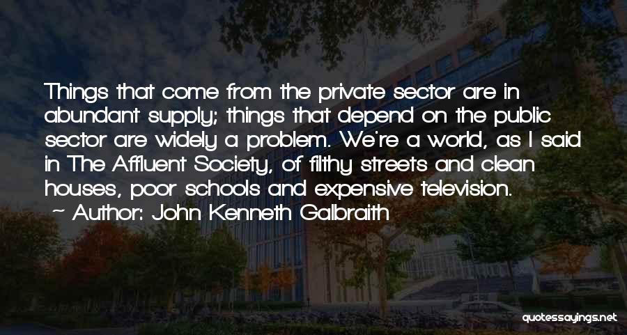 John Kenneth Galbraith Quotes: Things That Come From The Private Sector Are In Abundant Supply; Things That Depend On The Public Sector Are Widely