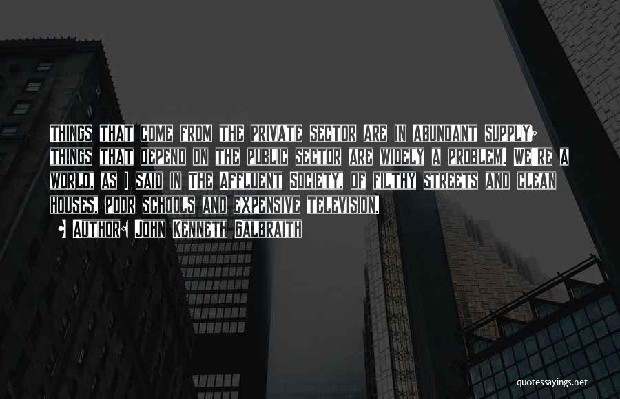John Kenneth Galbraith Quotes: Things That Come From The Private Sector Are In Abundant Supply; Things That Depend On The Public Sector Are Widely