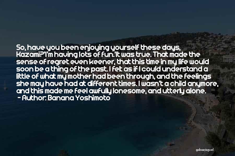 Banana Yoshimoto Quotes: So, Have You Been Enjoying Yourself These Days, Kazami?'i'm Having Lots Of Fun.'it Was True. That Made The Sense Of