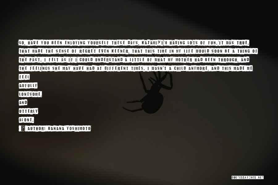 Banana Yoshimoto Quotes: So, Have You Been Enjoying Yourself These Days, Kazami?'i'm Having Lots Of Fun.'it Was True. That Made The Sense Of