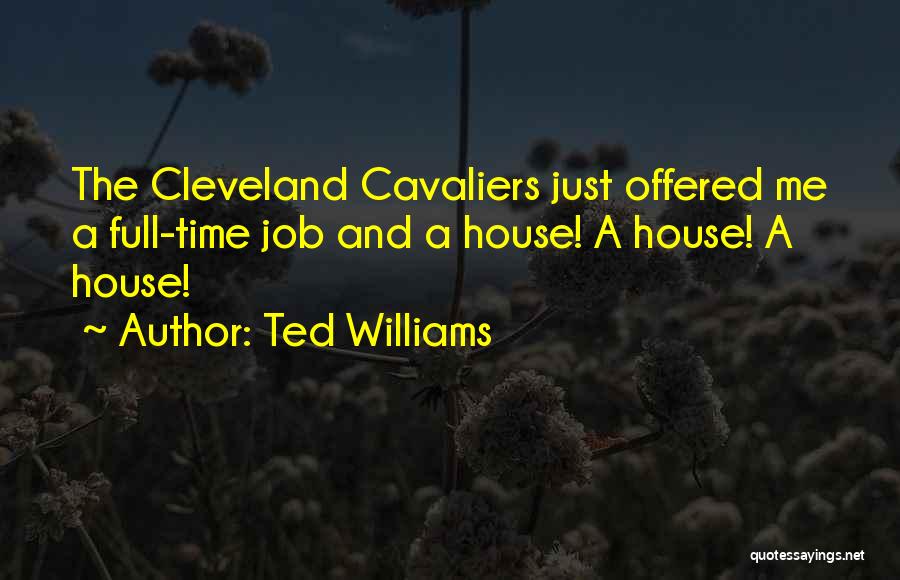 Ted Williams Quotes: The Cleveland Cavaliers Just Offered Me A Full-time Job And A House! A House! A House!