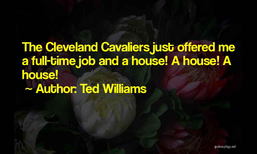 Ted Williams Quotes: The Cleveland Cavaliers Just Offered Me A Full-time Job And A House! A House! A House!