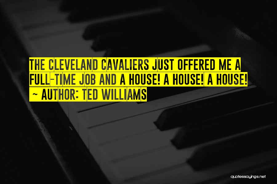 Ted Williams Quotes: The Cleveland Cavaliers Just Offered Me A Full-time Job And A House! A House! A House!