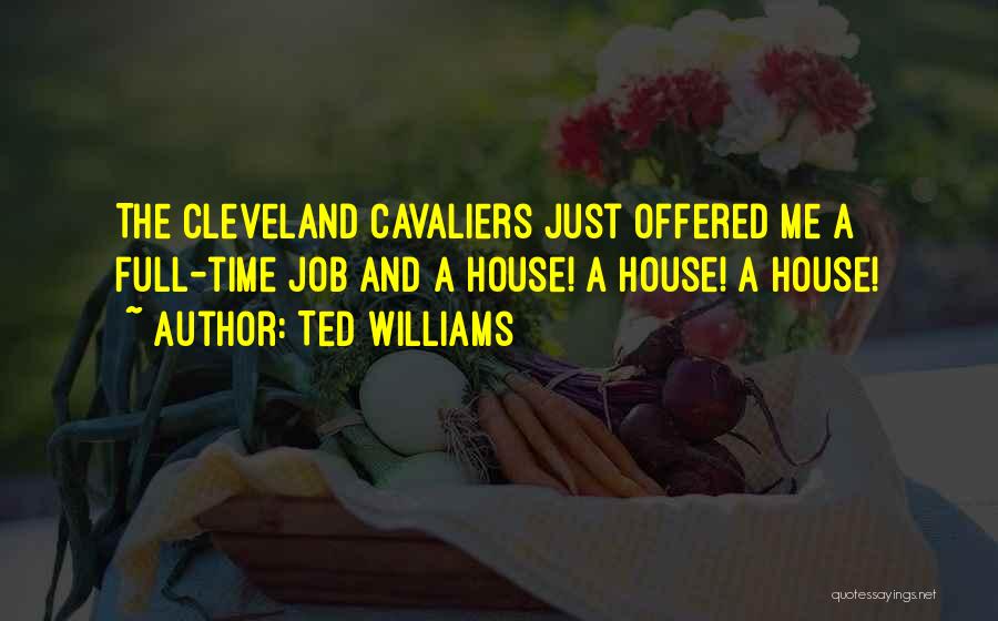 Ted Williams Quotes: The Cleveland Cavaliers Just Offered Me A Full-time Job And A House! A House! A House!