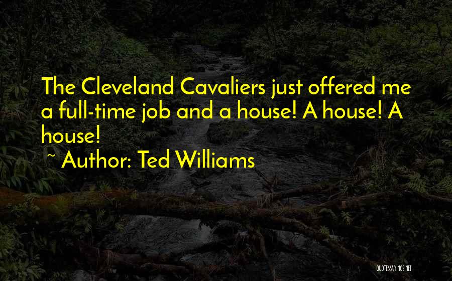 Ted Williams Quotes: The Cleveland Cavaliers Just Offered Me A Full-time Job And A House! A House! A House!