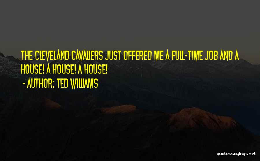 Ted Williams Quotes: The Cleveland Cavaliers Just Offered Me A Full-time Job And A House! A House! A House!