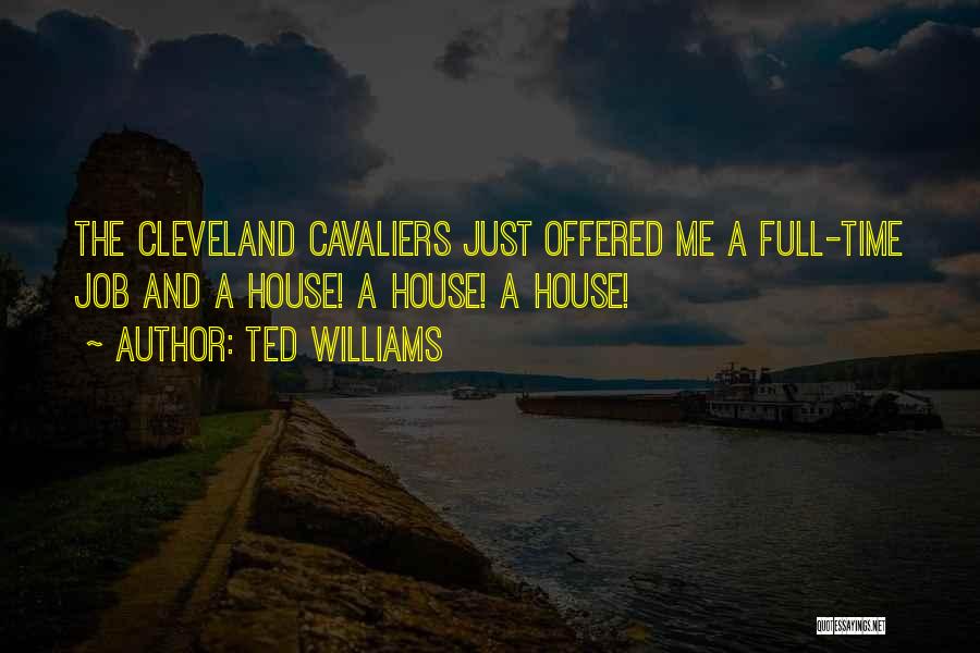 Ted Williams Quotes: The Cleveland Cavaliers Just Offered Me A Full-time Job And A House! A House! A House!