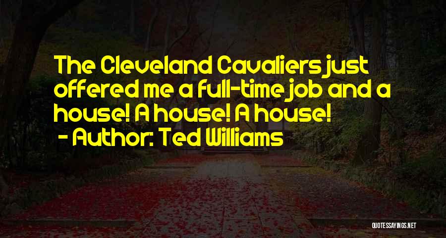 Ted Williams Quotes: The Cleveland Cavaliers Just Offered Me A Full-time Job And A House! A House! A House!