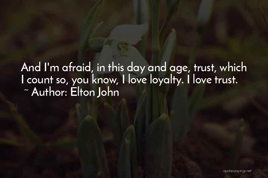 Elton John Quotes: And I'm Afraid, In This Day And Age, Trust, Which I Count So, You Know, I Love Loyalty. I Love