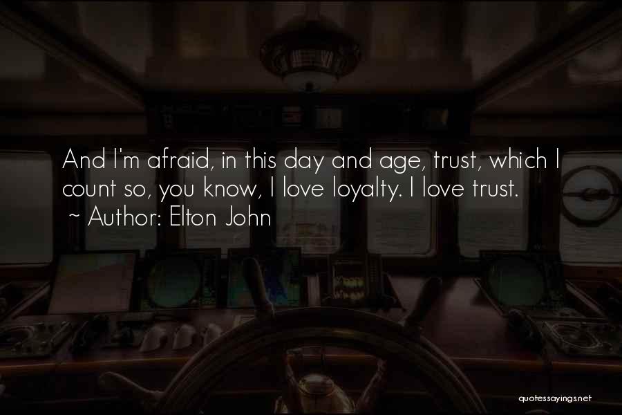 Elton John Quotes: And I'm Afraid, In This Day And Age, Trust, Which I Count So, You Know, I Love Loyalty. I Love