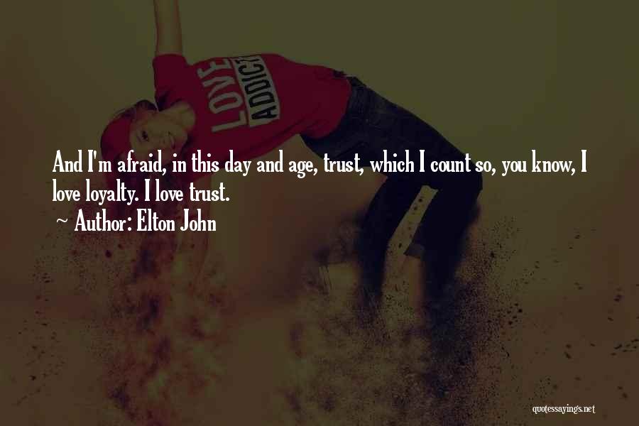 Elton John Quotes: And I'm Afraid, In This Day And Age, Trust, Which I Count So, You Know, I Love Loyalty. I Love