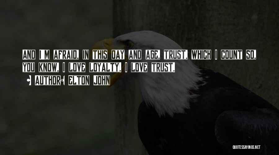 Elton John Quotes: And I'm Afraid, In This Day And Age, Trust, Which I Count So, You Know, I Love Loyalty. I Love