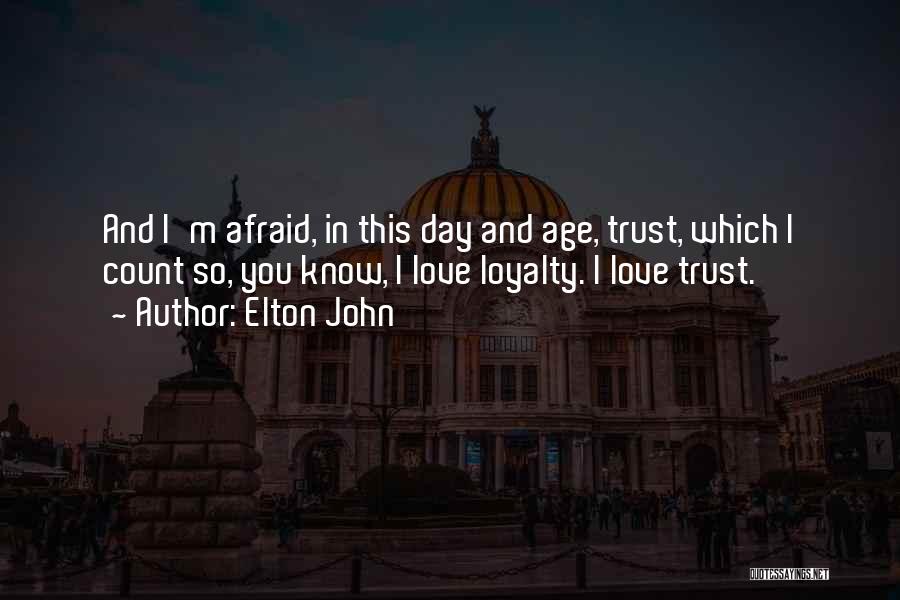 Elton John Quotes: And I'm Afraid, In This Day And Age, Trust, Which I Count So, You Know, I Love Loyalty. I Love