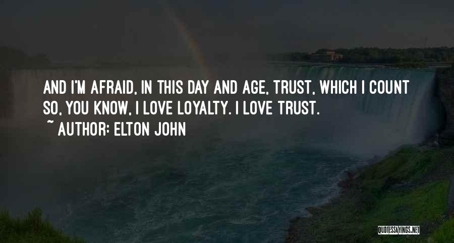 Elton John Quotes: And I'm Afraid, In This Day And Age, Trust, Which I Count So, You Know, I Love Loyalty. I Love