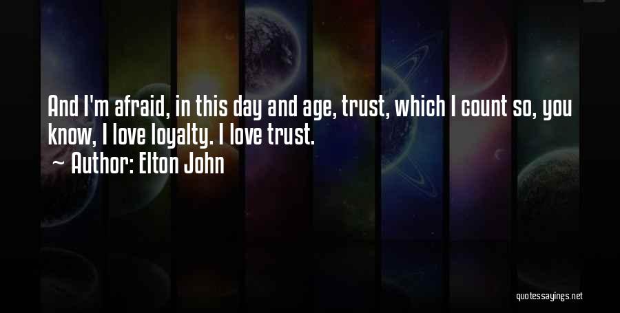 Elton John Quotes: And I'm Afraid, In This Day And Age, Trust, Which I Count So, You Know, I Love Loyalty. I Love