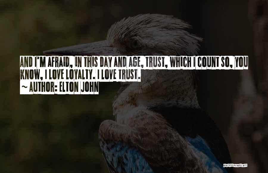 Elton John Quotes: And I'm Afraid, In This Day And Age, Trust, Which I Count So, You Know, I Love Loyalty. I Love