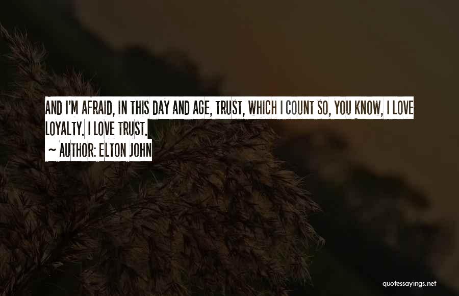 Elton John Quotes: And I'm Afraid, In This Day And Age, Trust, Which I Count So, You Know, I Love Loyalty. I Love