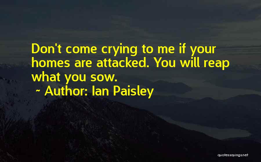 Ian Paisley Quotes: Don't Come Crying To Me If Your Homes Are Attacked. You Will Reap What You Sow.