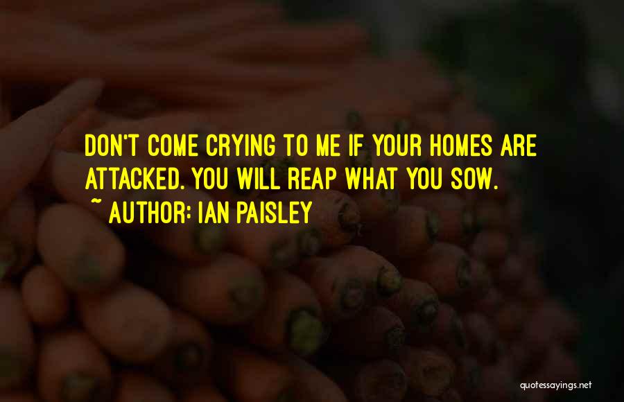 Ian Paisley Quotes: Don't Come Crying To Me If Your Homes Are Attacked. You Will Reap What You Sow.