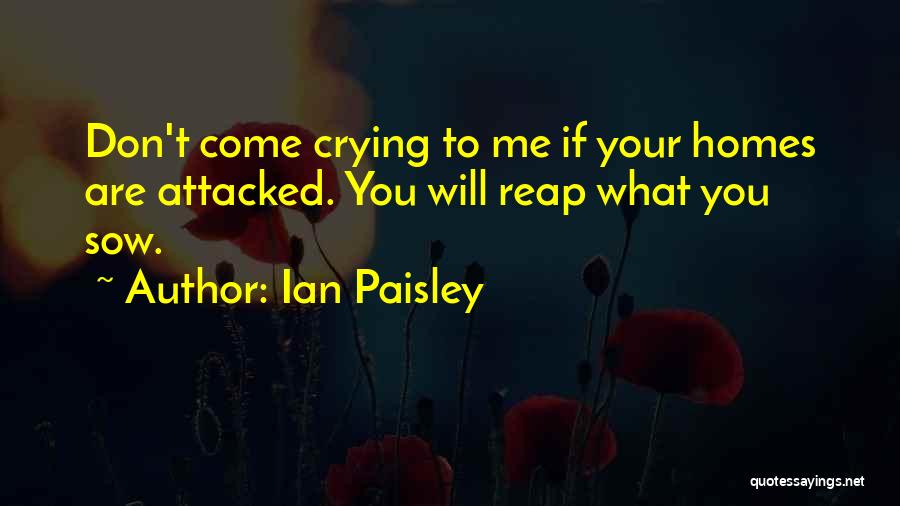 Ian Paisley Quotes: Don't Come Crying To Me If Your Homes Are Attacked. You Will Reap What You Sow.