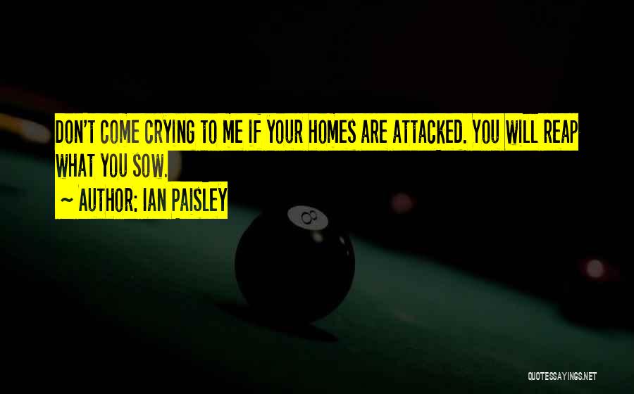 Ian Paisley Quotes: Don't Come Crying To Me If Your Homes Are Attacked. You Will Reap What You Sow.