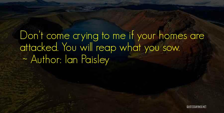 Ian Paisley Quotes: Don't Come Crying To Me If Your Homes Are Attacked. You Will Reap What You Sow.