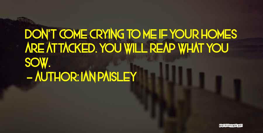 Ian Paisley Quotes: Don't Come Crying To Me If Your Homes Are Attacked. You Will Reap What You Sow.