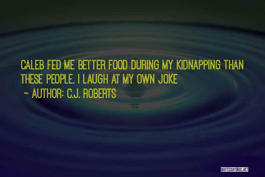 C.J. Roberts Quotes: Caleb Fed Me Better Food During My Kidnapping Than These People. I Laugh At My Own Joke