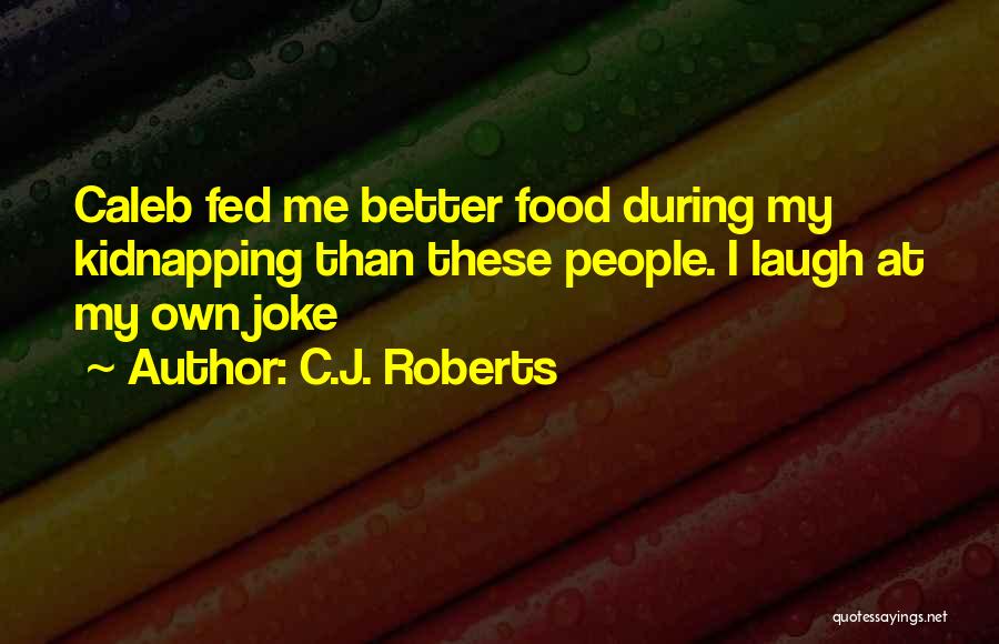 C.J. Roberts Quotes: Caleb Fed Me Better Food During My Kidnapping Than These People. I Laugh At My Own Joke