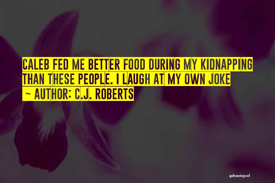 C.J. Roberts Quotes: Caleb Fed Me Better Food During My Kidnapping Than These People. I Laugh At My Own Joke