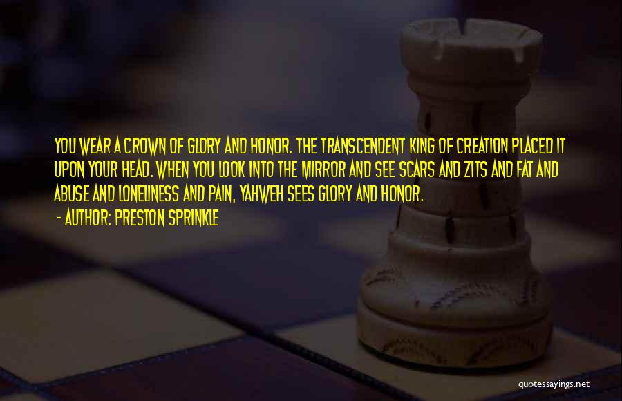 Preston Sprinkle Quotes: You Wear A Crown Of Glory And Honor. The Transcendent King Of Creation Placed It Upon Your Head. When You