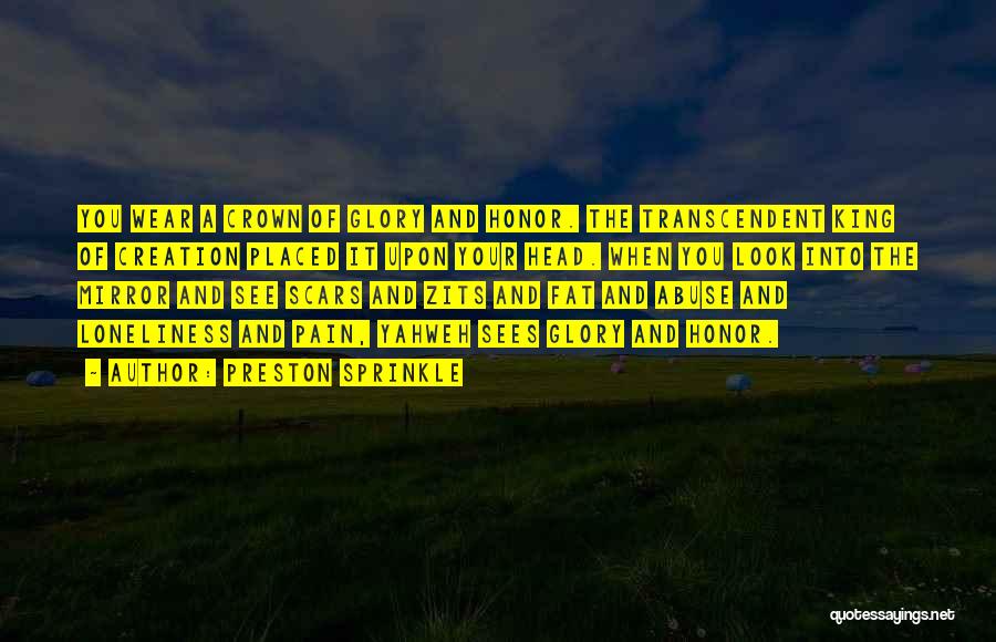 Preston Sprinkle Quotes: You Wear A Crown Of Glory And Honor. The Transcendent King Of Creation Placed It Upon Your Head. When You