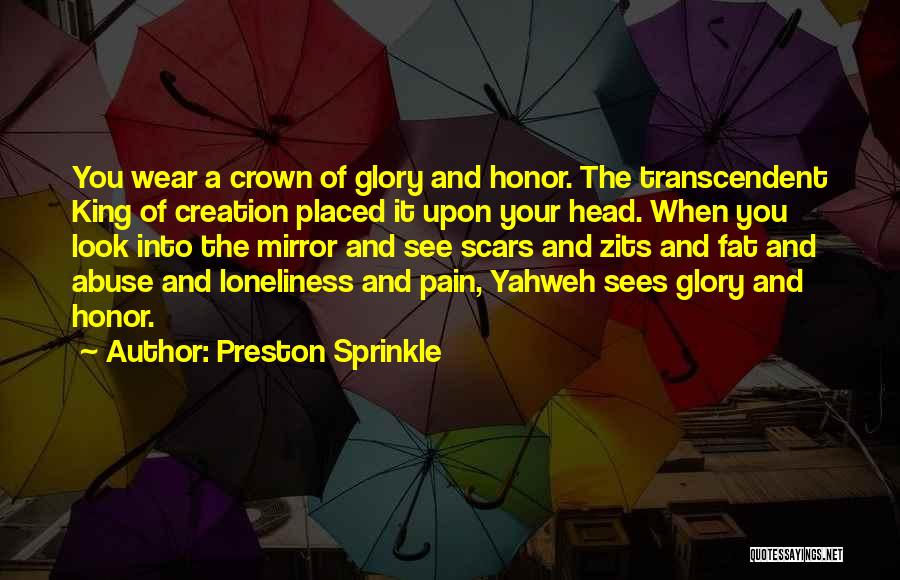 Preston Sprinkle Quotes: You Wear A Crown Of Glory And Honor. The Transcendent King Of Creation Placed It Upon Your Head. When You